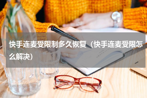 快手连麦受限制多久恢复（快手连麦受限怎么解决）