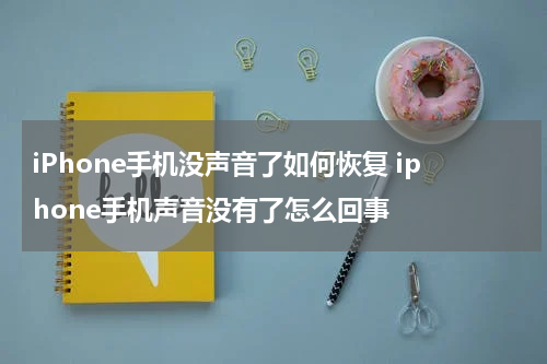 iPhone手机没声音了如何恢复 iphone手机声音没有了怎么回事