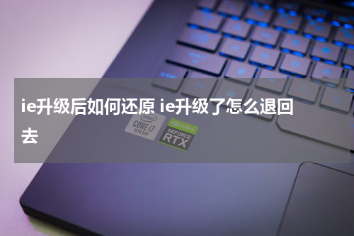 ie升级后如何还原 ie升级了怎么退回去
