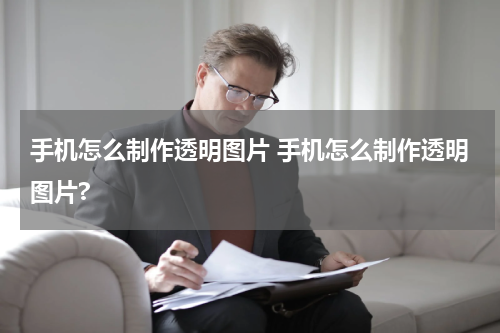 手机怎么制作透明图片 手机怎么制作透明图片?