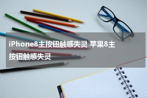 iPhone8主按钮触感失灵 苹果8主按钮触感失灵