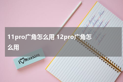 11pro广角怎么用 12pro广角怎么用