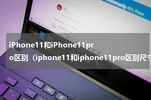 iPhone11和iPhone11pro区别（iphone11和iphone11pro区别尺寸）