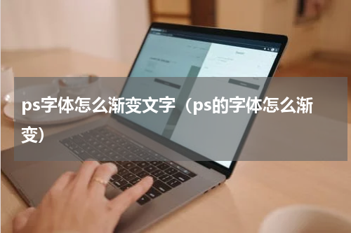 ps字体怎么渐变文字（ps的字体怎么渐变）