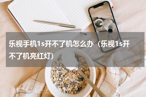 乐视手机1s开不了机怎么办（乐视1s开不了机亮红灯）