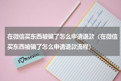 在微信买东西被骗了怎么申请退款（在微信买东西被骗了怎么申请退款流程）