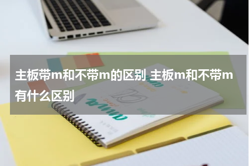 主板带m和不带m的区别 主板m和不带m有什么区别