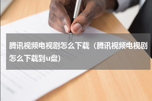腾讯视频电视剧怎么下载（腾讯视频电视剧怎么下载到u盘）