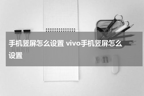 手机竖屏怎么设置 vivo手机竖屏怎么设置