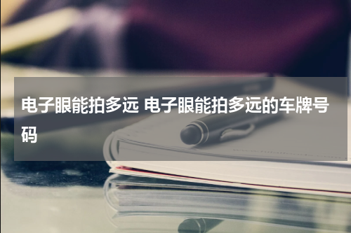 电子眼能拍多远 电子眼能拍多远的车牌号码