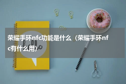 荣耀手环nfc功能是什么（荣耀手环nfc有什么用）
