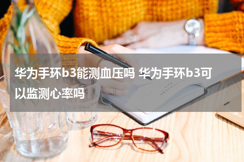 华为手环b3能测血压吗 华为手环b3可以监测心率吗