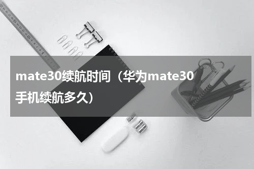 mate30续航时间（华为mate30手机续航多久）