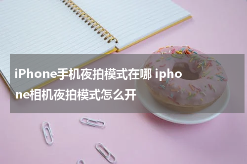 iPhone手机夜拍模式在哪 iphone相机夜拍模式怎么开