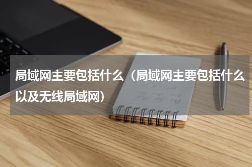 局域网主要包括什么（局域网主要包括什么以及无线局域网）