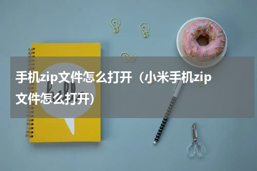 手机zip文件怎么打开（小米手机zip文件怎么打开）