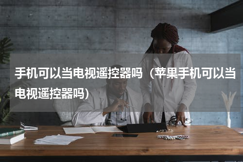 手机可以当电视遥控器吗（苹果手机可以当电视遥控器吗）