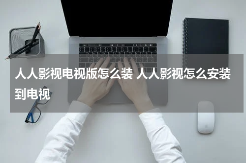 人人影视电视版怎么装 人人影视怎么安装到电视