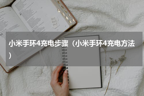 小米手环4充电步骤（小米手环4充电方法）