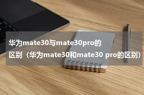 华为mate30与mate30pro的区别（华为mate30和mate30 pro的区别）