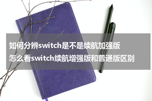 如何分辨switch是不是续航加强版 怎么看switch续航增强版和普通版区别