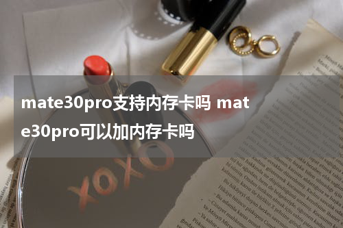 mate30pro支持内存卡吗 mate30pro可以加内存卡吗