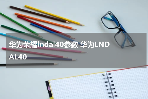 华为荣耀lndal40参数 华为LNDAL40