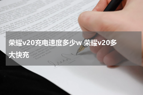 荣耀v20充电速度多少w 荣耀v20多大快充