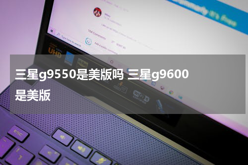 三星g9550是美版吗 三星g9600是美版