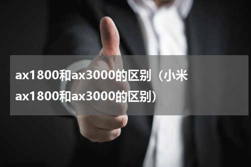 ax1800和ax3000的区别（小米ax1800和ax3000的区别）