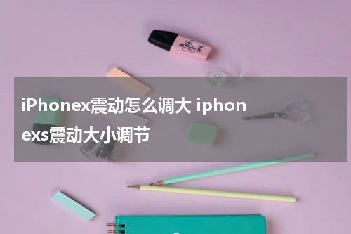 iPhonex震动怎么调大 iphonexs震动大小调节
