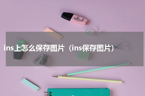 ins上怎么保存图片（ins保存图片）