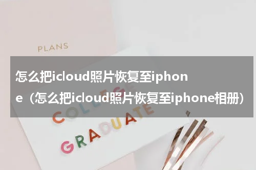怎么把icloud照片恢复至iphone（怎么把icloud照片恢复至iphone相册）