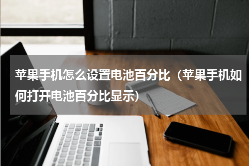 苹果手机怎么设置电池百分比（苹果手机如何打开电池百分比显示）