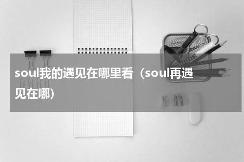soul我的遇见在哪里看（soul再遇见在哪）