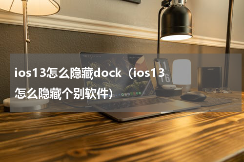 ios13怎么隐藏dock（ios13怎么隐藏个别软件）