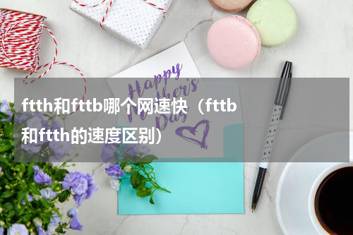 ftth和fttb哪个网速快（fttb和ftth的速度区别）