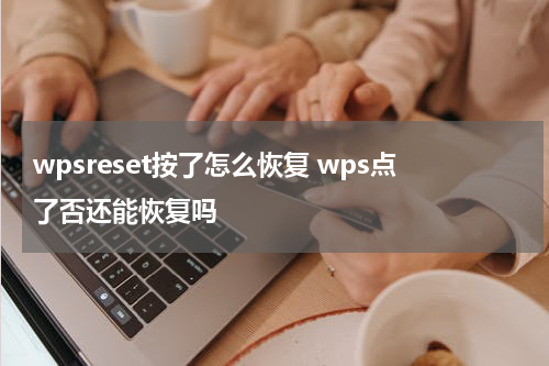 wpsreset按了怎么恢复 wps点了否还能恢复吗