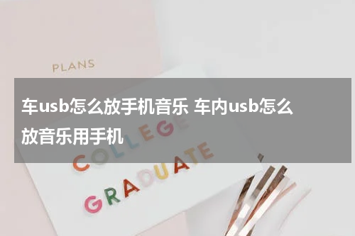 车usb怎么放手机音乐 车内usb怎么放音乐用手机