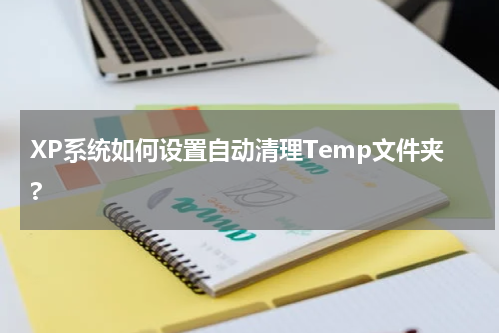 XP系统如何设置自动清理Temp文件夹?