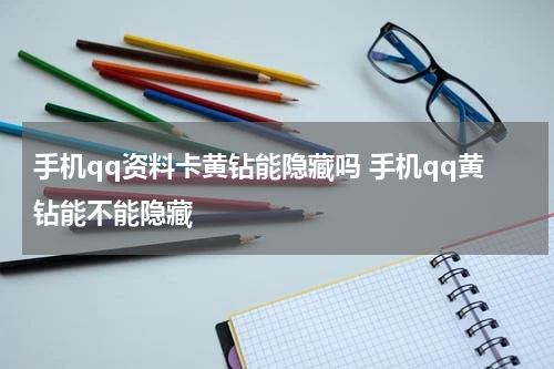 手机qq资料卡黄钻能隐藏吗 手机qq黄钻能不能隐藏