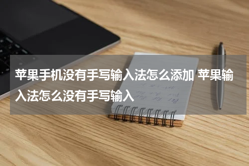 苹果手机没有手写输入法怎么添加 苹果输入法怎么没有手写输入
