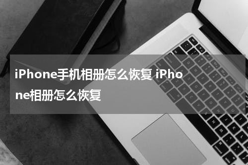 iPhone手机相册怎么恢复 iPhone相册怎么恢复