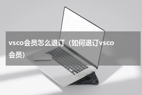 vsco会员怎么退订（如何退订vsco会员）