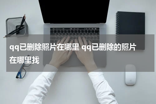 qq已删除照片在哪里 qq已删除的照片在哪里找
