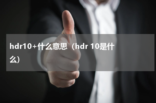 hdr10+什么意思（hdr 10是什么）