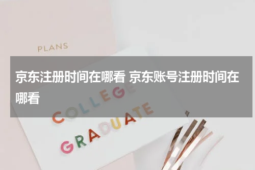 京东注册时间在哪看 京东账号注册时间在哪看
