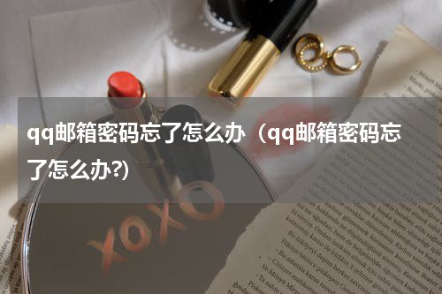 qq邮箱密码忘了怎么办（qq邮箱密码忘了怎么办?）