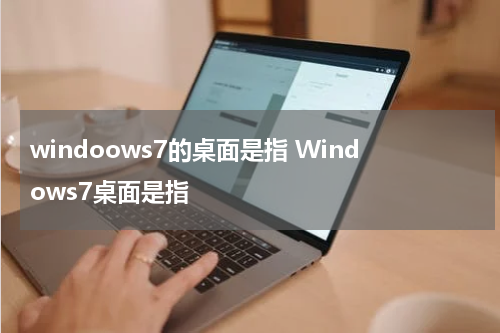 windoows7的桌面是指 Windows7桌面是指