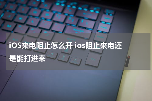iOS来电阻止怎么开 ios阻止来电还是能打进来